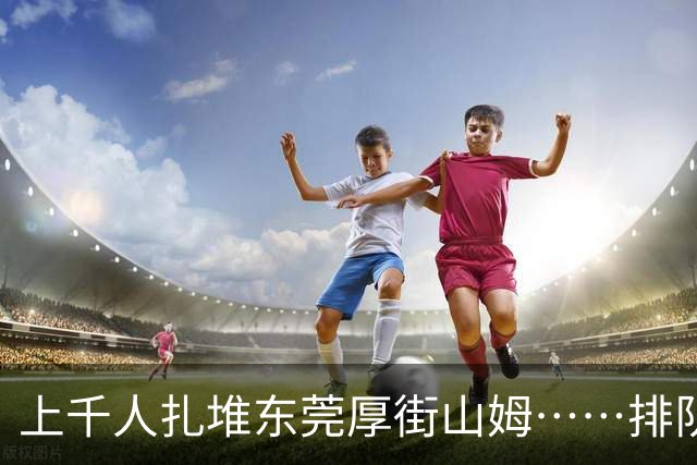 上千人扎堆东莞厚街山姆……排队干嘛？