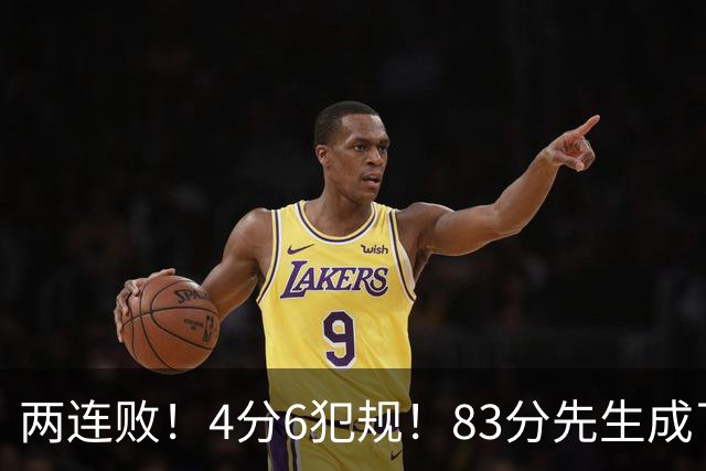 两连败！4分6犯规！83分先生成了笑话