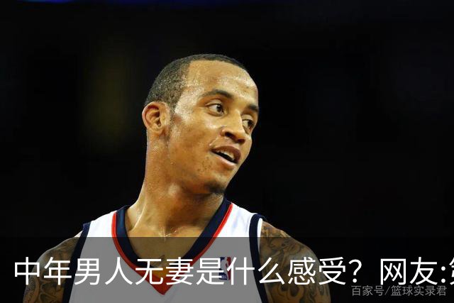 中年男人无妻是什么感受？网友:第一个品德好高尚啊，值得那么好的老婆，可惜无法久伴