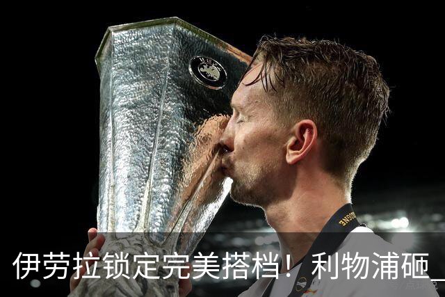 伊劳拉锁定完美搭档！利物浦砸 1 亿抢中场天才，专门激活维尔茨