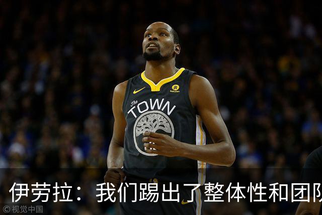 伊劳拉：我们踢出了整体性和团队精神，这支球队值得信赖