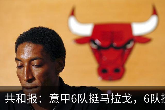 共和报：意甲6队挺马拉戈，6队挺加利亚尼