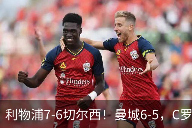 利物浦7-6切尔西！曼城6-5，C罗荣膺历史最伟大金球奖