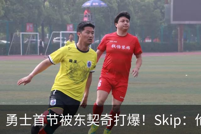 勇士首节被东契奇打爆！Skip：伦德博格这是捅了马蜂窝 他得背锅