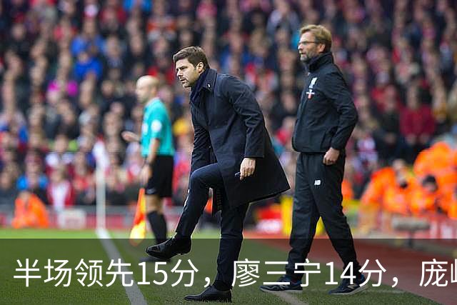 半场领先15分，廖三宁14分，庞峥麟仅2分