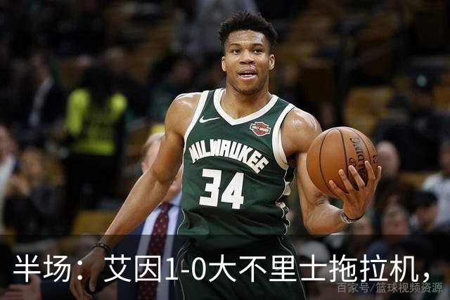 半场：艾因1-0大不里士拖拉机，拉比亚超远贴地斩