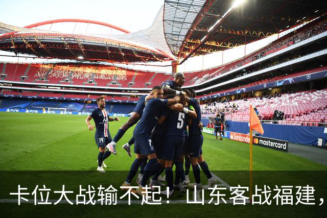 卡位大战输不起！山东客战福建，邱彪要拿出真本事，陈林坚斗旧主