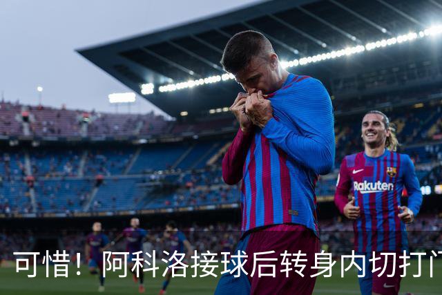 可惜！阿科洛接球后转身内切打门中柱，国安仍0-1落后