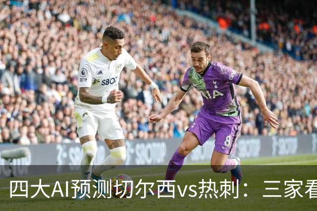 四大AI预测切尔西vs热刺：三家看好主胜，千问倾向平局
