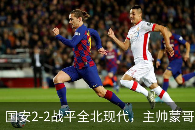 国安2-2战平全北现代，主帅蒙哥马利两个用人败笔坑了球队，憾失一场胜利