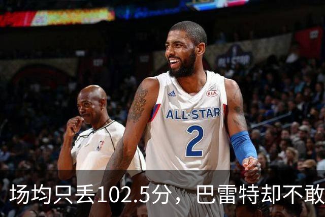 场均只丢102.5分，巴雷特却不敢聊这件事