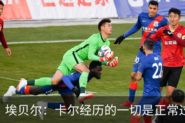 埃贝尔：卡尔经历的一切是正常过程，相信他能找回自己的水平