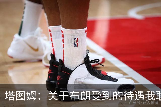 塔图姆：关于布朗受到的待遇我联系过他 我们是打球不是打拳击