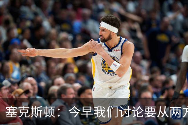塞克斯顿：今早我们讨论要从两方面做好防守 保持纪律性&加强施压