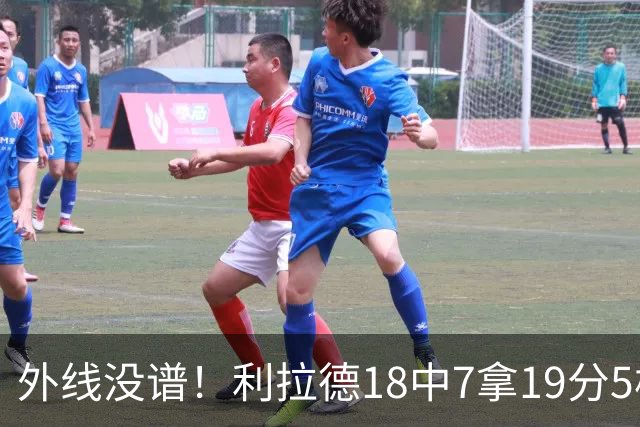 外线没谱！利拉德18中7拿19分5板 三分10中2