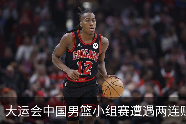 大运会中国男篮小组赛遭遇两连败 提前无缘8强