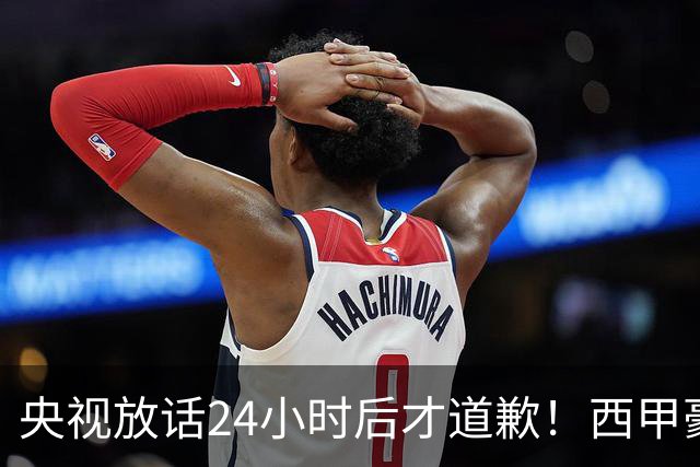 央视放话24小时后才道歉！西甲豪门是真心悔过吗？
