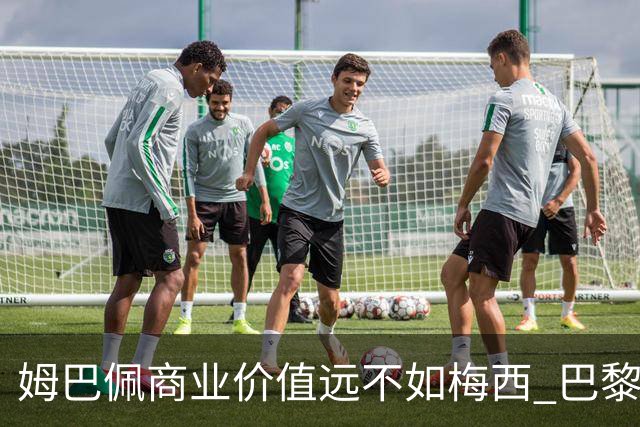 姆巴佩商业价值远不如梅西 巴黎担忧天价合同的回报