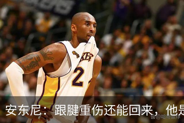 安东尼：跟腱重伤还能回来，他是心理最强大的球员之一