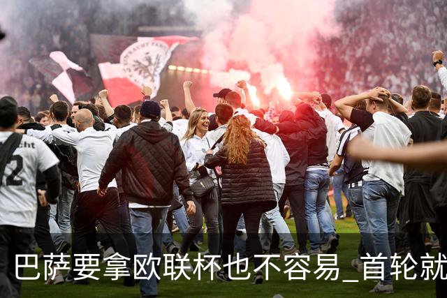 巴萨要拿欧联杯也不容易 首轮就可能碰上劲旅