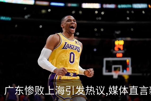 广东惨败上海引发热议,媒体直言新洋帅该背锅,昔日霸主变得太陌生