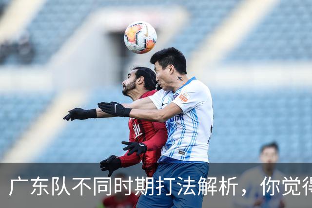 广东队不同时期打法解析，你觉得他们需要做出改变吗？