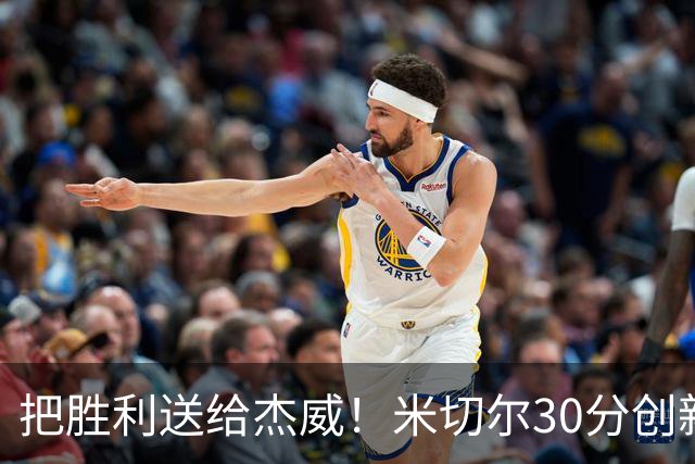 把胜利送给杰威！米切尔30分创新高言语动人 戴帅：他有光明的未来