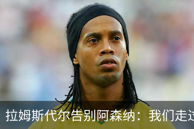 拉姆斯代尔告别阿森纳：我们走过了很长一段路
