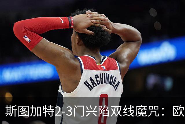斯图加特2-3门兴陷双线魔咒：欧冠不输联赛惨败