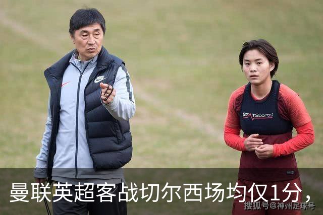 曼联英超客战切尔西场均仅1分，仅好于对阵布伦特福德