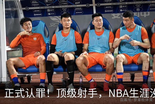 正式认罪！顶级射手，NBA生涯没了！