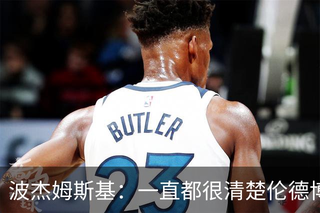 波杰姆斯基：一直都很清楚伦德博格具备接管进攻的能力
