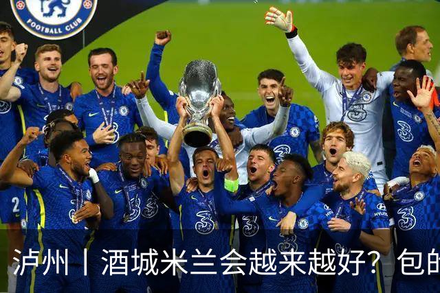 泸州丨酒城米兰会越来越好？包的！