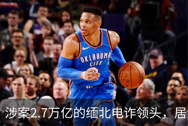 涉案2.7万亿的缅北电诈领头，居然是女明星赵薇的小叔子，真的吗