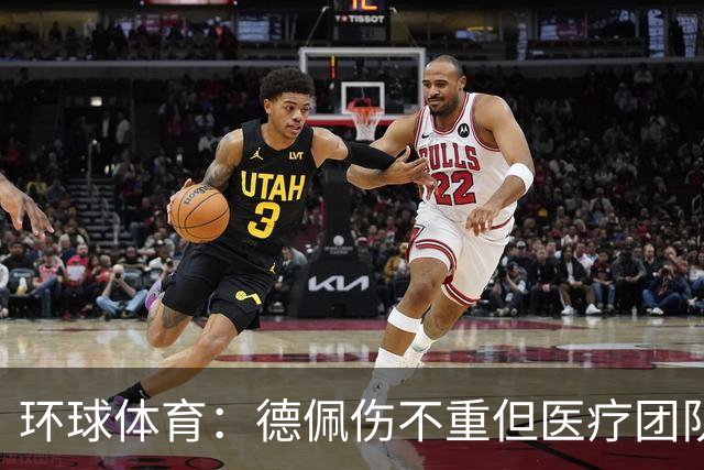 环球体育：德佩伤不重但医疗团队决定谨慎，出战圣保罗仍存疑