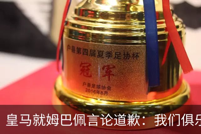 皇马就姆巴佩言论道歉：我们俱乐部对中国、中国的历史、文化和人民，以及数百万中国球迷，都怀有深深的敬意