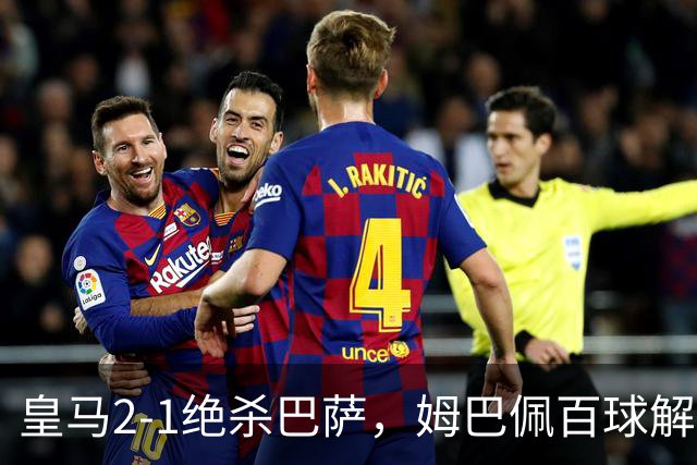 皇马2-1绝杀巴萨，姆巴佩百球解锁，弗里克9连胜终结