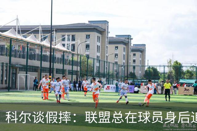 科尔谈假摔：联盟总在球员身后追，我们该叫“不扯淡协会”
