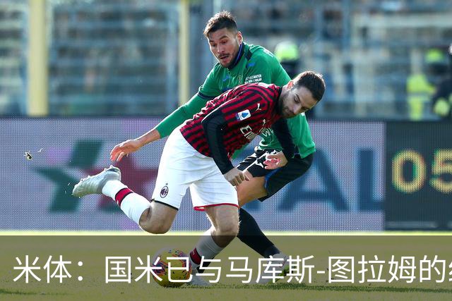 米体：国米已与马库斯-图拉姆的经纪人接触，商谈续约问题