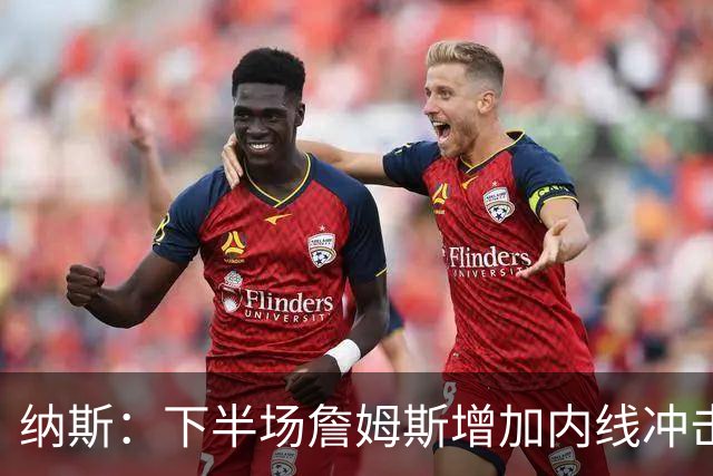 纳斯：下半场詹姆斯增加内线冲击，带动了防守