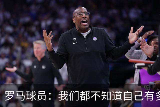 罗马球员：我们都不知道自己有多强 夺冠当之无愧