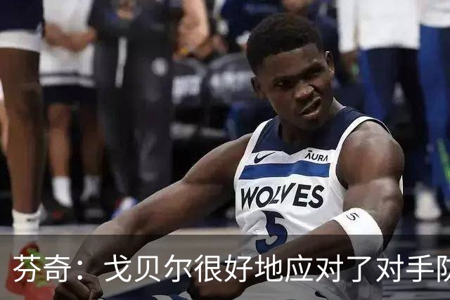 芬奇：戈贝尔很好地应对了对手防守 传球帮助球队轻松得分