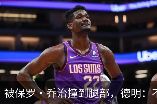 被保罗·乔治撞到腿部，德明：不严重，几天就能打