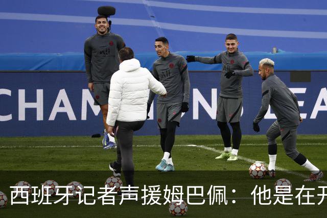 西班牙记者声援姆巴佩：他是在开玩笑 不理解中国球迷发怒 不可思议