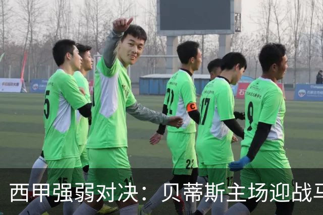 西甲强弱对决：贝蒂斯主场迎战马拉加
