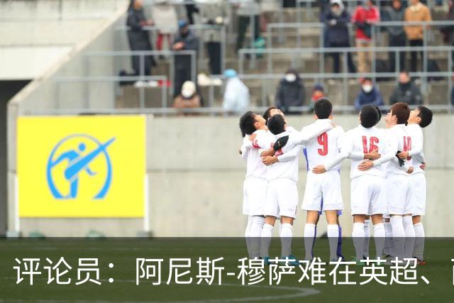 评论员：阿尼斯-穆萨难在英超、西甲立足，更适合沙特或意甲
