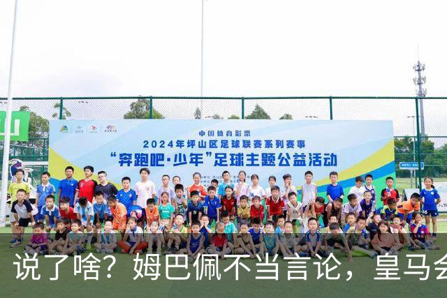 说了啥？姆巴佩不当言论，皇马会如何处罚他？多家中国企业终结合作