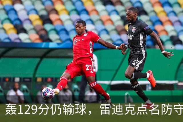 轰129分仍输球，雷迪克点名防守崩了