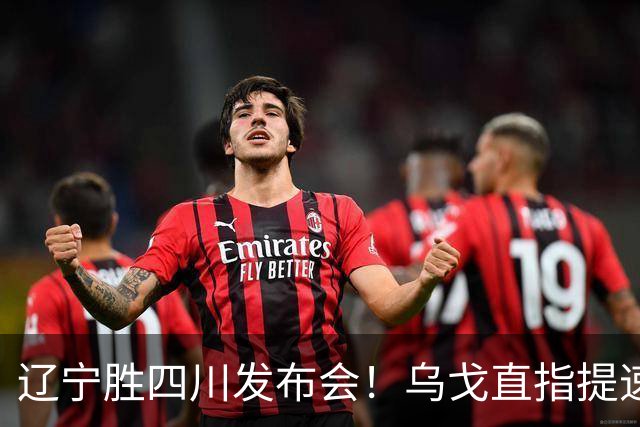 辽宁胜四川发布会！乌戈直指提速点赞2将，库珀表态强调磨合！