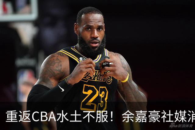 重返CBA水土不服！余嘉豪社媒消极回应网友：我已经“死”了